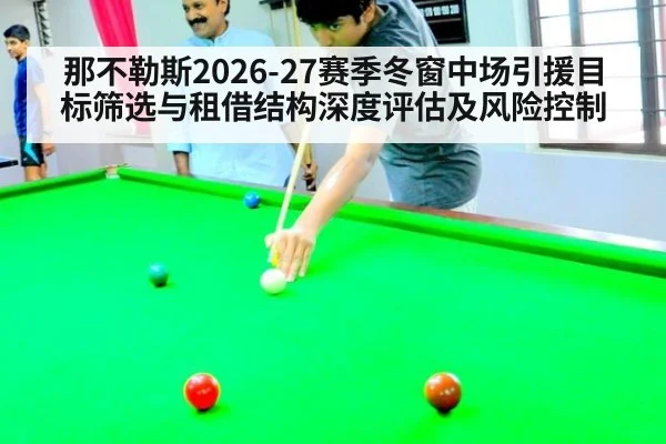 那不勒斯2026-27赛季冬窗中场引援目标筛选与租借结构深度评估及风险控制