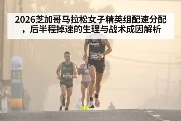 2026芝加哥马拉松女子精英组配速分配，后半程掉速的生理与战术成因解析